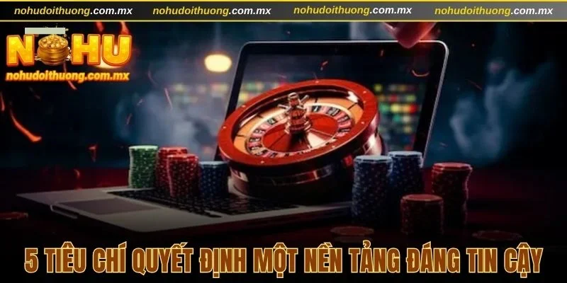 5 tiêu chí quyết định một nền tảng đáng tin cậy