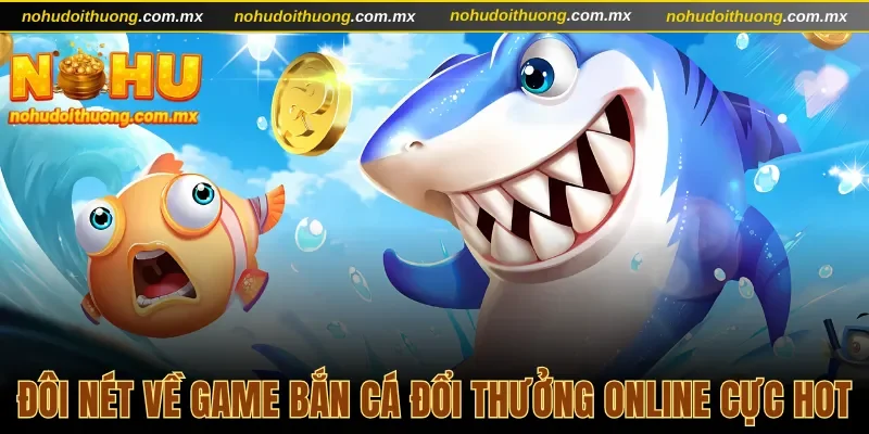 Đôi nét về thể loại bắn cá đổi thưởng online cực hot