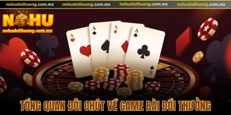 Tổng quan đôi chút về game bài đổi thưởng